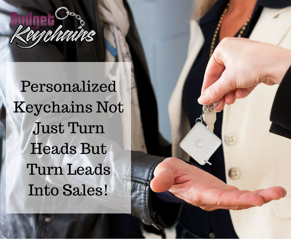 Personalized Keychains Not Just Turn Heads But Turn Leads Into Sales!