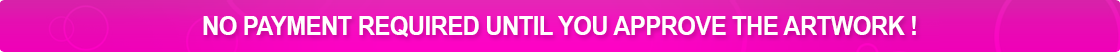 No Payment Required Until You Approve The Artwork! No Payment Required Until You Approve The Artwork!